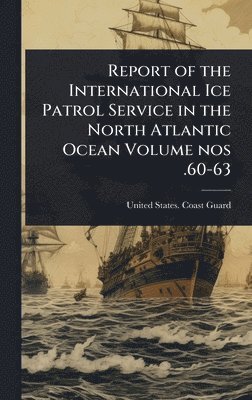 bokomslag Report of the International Ice Patrol Service in the North Atlantic Ocean Volume nos .60-63