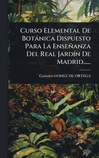 bokomslag Curso Elemental De Botànica Dispuesto Para La Enseñanza Del Real JardÃ-n De Madrid......