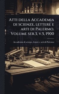 bokomslag Atti della Accademia di scienze, lettere e arti di Palermo. Volume ser.3, v.5, 1900