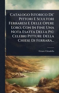 bokomslag Catalogo Istorico De' Pittori E Scultori Ferraresi E Delle Opere Loro, Con In Fine Una Nota Esatta Della PiÃ¹ Celebri Pitture Della Chiese Di Ferrara...
