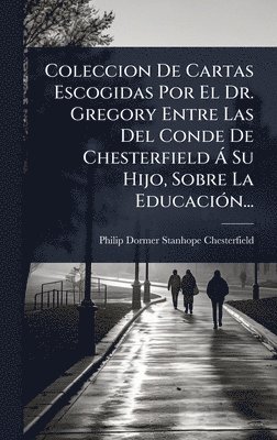 bokomslag Coleccion De Cartas Escogidas Por El Dr. Gregory Entre Las Del Conde De Chesterfield Ã Su Hijo, Sobre La EducaciÃ3n...