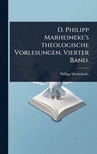bokomslag D. Philipp Marheineke's theologische Vorlesungen, Vierter Band.