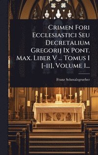 bokomslag Crimen Fori Ecclesiastici Seu Decretalium Gregorij Ix Pont. Max. Liber V ... Tomus I [-ii], Volume 1...