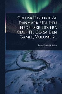 bokomslag Critisk Historie Af Danmark, Udi Den Hedenske Tid, Fra Odin Til Gorm Den Gamle, Volume 2...