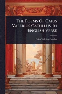 bokomslag Poems Of Caius Valerius Catullus, In English Verse