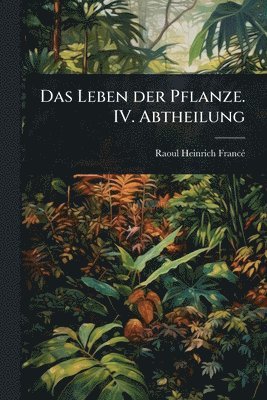 Leben der Pflanze. IV. Abtheilung