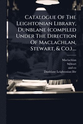 Stewart, And Co - Catalogue Of The Leightonian Library, Dunblane (compiled Under The Direction Of Maclachlan, Stewart, & Co.)...., Häftad