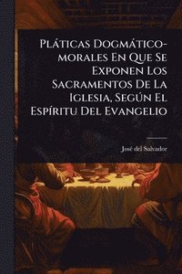 bokomslag Plàticas Dogmàtico-morales En Que Se Exponen Los Sacramentos De La Iglesia, SegÃ°n El EspÃ-ritu Del Evangelio
