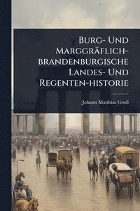 bokomslag Burg- Und Marggräflich-brandenburgische Landes- Und Regenten-historie