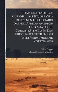 bokomslag Dapperus Exoticus Curiosus Das Ist, Des Viel-belesenen Hn. Odoardi Dapperi Africa- America- Und Asiatische Curiositäten, So In Den Drey Haupt-theilen Der Welt Verwundernd Vorkommen