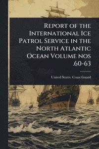 bokomslag Report of the International Ice Patrol Service in the North Atlantic Ocean Volume nos .60-63