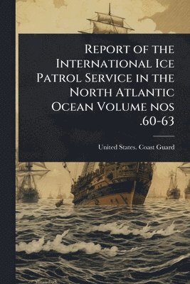 bokomslag Report of the International Ice Patrol Service in the North Atlantic Ocean Volume nos .60-63