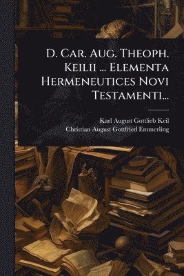 bokomslag D. Car. Aug. Theoph. Keilii ... Elementa Hermeneutices Novi Testamenti...