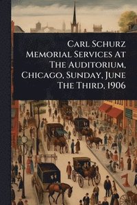 bokomslag Carl Schurz Memorial Services At The Auditorium, Chicago, Sunday, June The Third, 1906