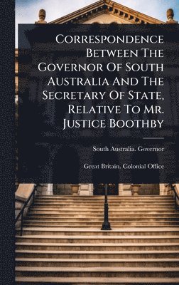 bokomslag Correspondence Between The Governor Of South Australia And The Secretary Of State, Relative To Mr. Justice Boothby