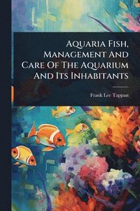 bokomslag Aquaria Fish, Management And Care Of The Aquarium And Its Inhabitants