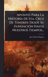 bokomslag Apuntes Para La HistorÃ-a De Sta. Cruz De Tenerife Desde Su FundaciÃ3n Hasta Nuestros Tiempos...