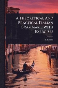 bokomslag Theoretical And Practical Italian Grammar ... With Exercises