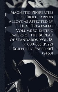 bokomslag Magnetic Properties of Iron-carbon Alloys as Affected by Heat Treatment Volume Scientific Papers of the Bureau of Standards, Vol. 18, p. 609-635 (1922) Scientific Paper 463 (S463)
