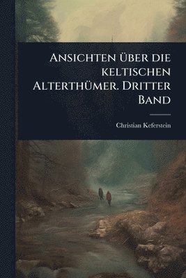 Christian Keferstein - Ansichten Ã1/4ber die keltischen AlterthÃ1/4mer. Dritter Band, Häftad