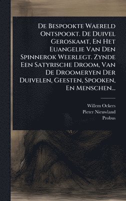 Willem Ockers, Pieter Nieuwland, Probus - De Bespookte Waereld Ontspookt. De Duivel Geroskamt, En Het Euangelie Van Den Spinnerok Weerlegt. Zynde Een Satyrische Droom, Van De Droomeryen Der Duivelen, Geesten, Spooken, En Menschen..., Inbunden