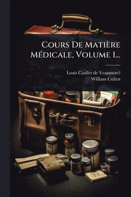 William Cullen - Cours De Matière MÃ(c)dicale, Volume 1..., Häftad
