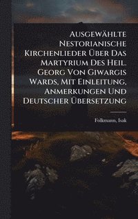 bokomslag Ausgewählte Nestorianische Kirchenlieder Ã¿ber Das Martyrium Des Heil. Georg Von Giwargis Wards, Mit Einleitung, Anmerkungen Und Deutscher Ã¿bersetzung