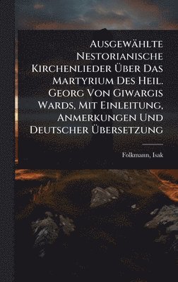 bokomslag Ausgewählte Nestorianische Kirchenlieder Ã¿ber Das Martyrium Des Heil. Georg Von Giwargis Wards, Mit Einleitung, Anmerkungen Und Deutscher Ã¿bersetzung