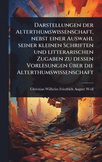 bokomslag Darstellungen der Alterthumswissenschaft, nebst einer Auswahl seiner kleinen Schriften und litterarischen Zugaben zu dessen Vorlesungen Ã1/4ber die Alterthumswissenschaft