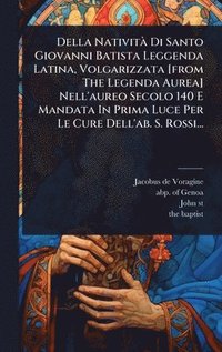 bokomslag Della NativitÃ Di Santo Giovanni Batista Leggenda Latina, Volgarizzata [from The Legenda Aurea] Nell'aureo Secolo 140 E Mandata In Prima Luce Per Le Cure Dell'ab. S. Rossi...