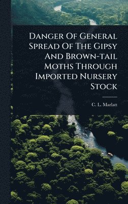 C L Marlatt, C. L. Marlatt - Danger Of General Spread Of The Gipsy And Brown-tail Moths Through Imported Nursery Stock, Inbunden