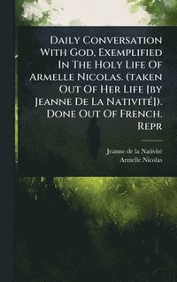 bokomslag Daily Conversation With God, Exemplified In The Holy Life Of Armelle Nicolas. (taken Out Of Her Life [by Jeanne De La NativitÃ(c)]). Done Out Of French. Repr