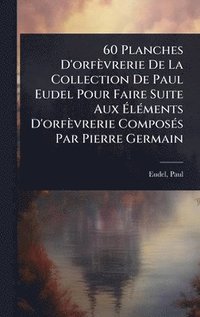 bokomslag 60 Planches D'orfèvrerie De La Collection De Paul Eudel Pour Faire Suite Aux Ã¿lÃ(c)ments D'orfèvrerie ComposÃ(c)s Par Pierre Germain