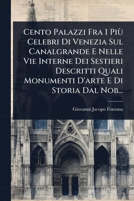 bokomslag Cento Palazzi Fra I PiÃ¹ Celebri Di Venezia Sul Canalgrande E Nelle Vie Interne Dei Sestieri Descritti Quali Monumenti D'arte E Di Storia Dal Nob...