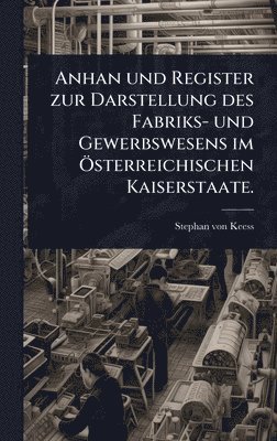 Anhan und Register zur Darstellung des Fabriks- und Gewerbswesens im Ã-sterreichischen Kaiserstaate.