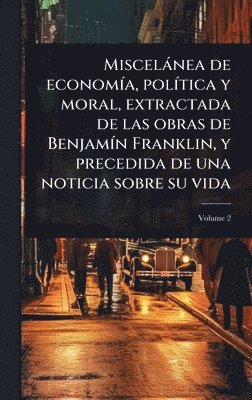 bokomslag Miscelànea de economÃ-a, polÃ-tica y moral, extractada de las obras de BenjamÃ-n Franklin, y precedida de una noticia sobre su vida