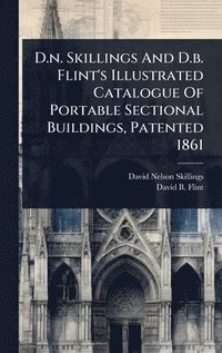 bokomslag D.n. Skillings And D.b. Flint's Illustrated Catalogue Of Portable Sectional Buildings, Patented 1861