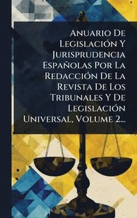 bokomslag Anuario De LegislaciÃ3n Y Jurisprudencia Españolas Por La RedacciÃ3n De La Revista De Los Tribunales Y De LegislaciÃ3n Universal, Volume 2...