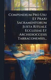 bokomslag Compendium Pro Usu Et Praxi Sacramentorum Juxta Rituale Ecclesiae Et Archidioccesis Tarraconensis...