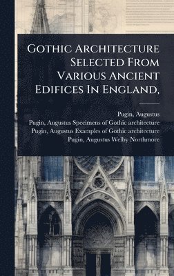 Augustus Pugin, Augustus, 1762-1832, Pugin - Gothic Architecture Selected From Various Ancient Edifices In England,, Inbunden