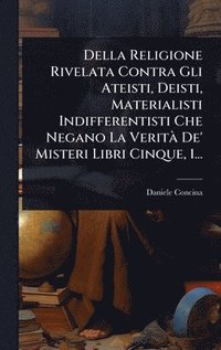 bokomslag Della Religione Rivelata Contra Gli Ateisti, Deisti, Materialisti Indifferentisti Che Negano La VeritÃ De' Misteri Libri Cinque, 1...