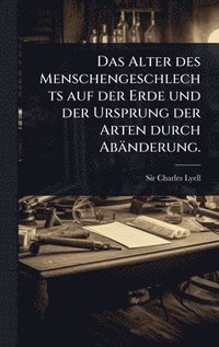 bokomslag Alter des Menschengeschlechts auf der Erde und der Ursprung der Arten durch Abänderung.