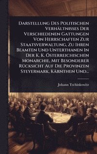 bokomslag Darstellung Des Politischen Verhältnisses Der Verschiedenen Gattungen Von Herrschaften Zur Staatsverwaltung, Zu Ihren Beamten Und Unterthanen In Der K. K. Ã-sterreichischen Monarchie, Mit Besondere...