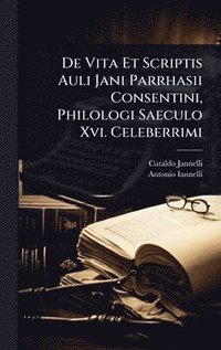 bokomslag De Vita Et Scriptis Auli Jani Parrhasii Consentini, Philologi Saeculo Xvi. Celeberrimi