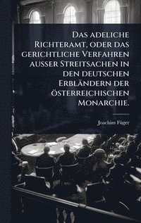 bokomslag adeliche Richteramt, oder das gerichtliche Verfahren auÃ¿er Streitsachen in den deutschen Erbländern der österreichischen Monarchie.