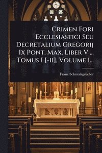 bokomslag Crimen Fori Ecclesiastici Seu Decretalium Gregorij Ix Pont. Max. Liber V ... Tomus I [-ii], Volume 1...