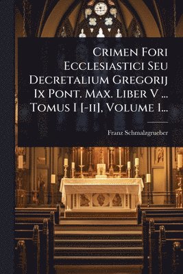 bokomslag Crimen Fori Ecclesiastici Seu Decretalium Gregorij Ix Pont. Max. Liber V ... Tomus I [-ii], Volume 1...