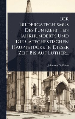 bokomslag Bildercatechismus Des Funfzehnten Jahrhunderts Und Die Catechestischen HauptstÃ1/4cke In Dieser Zeit Bis Auf Luther...
