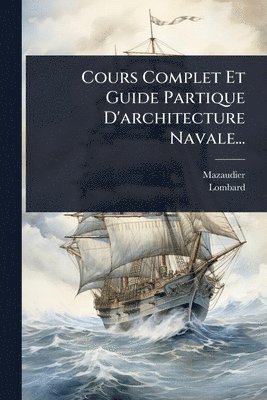 bokomslag Cours Complet Et Guide Partique D'architecture Navale...