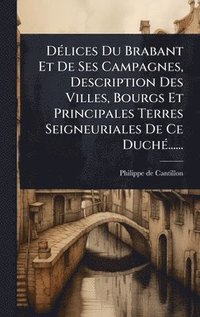 bokomslag DÃ(c)lices Du Brabant Et De Ses Campagnes, Description Des Villes, Bourgs Et Principales Terres Seigneuriales De Ce DuchÃ(c)......
